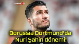 Borussia Dortmund’da Nuri Şahin dönemi!