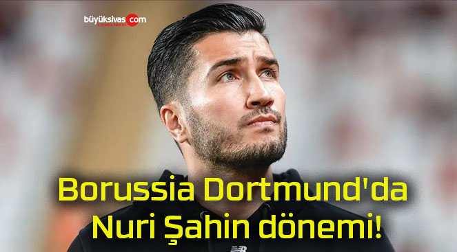 Borussia Dortmund’da Nuri Şahin dönemi!