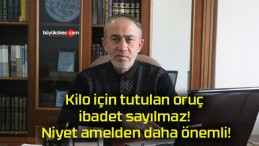 Kilo için tutulan oruç ibadet sayılmaz! Niyet amelden daha önemli!