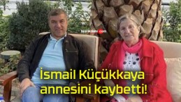 İsmail Küçükkaya annesini kaybetti!