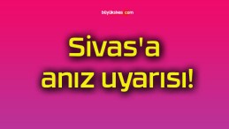 Sivas’a anız uyarısı!