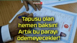 Tapusu olan hemen baksın! Artık bu parayı ödemeyecekler!