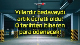 Yıllardır bedavaydı artık ücretli oldu! O tarihten itibaren para ödenecek!