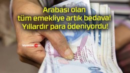 Arabası olan tüm emekliye artık bedava! Yıllardır para ödeniyordu!