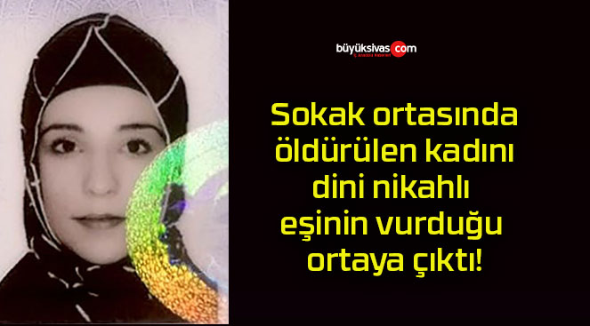 Sokak ortasında öldürülen kadını dini nikahlı eşinin vurduğu ortaya çıktı!