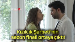 Kızılcık Şerbeti’nin sezon finali ortaya çıktı!