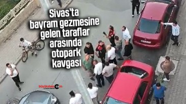 Sivas’ta bayram gezmesinde olan taraflar arasında otopark kavgası