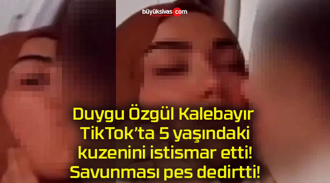 Duygu Özgül Kalebayır TikTok’ta 5 yaşındaki kuzenini istismar etti! Savunması pes dedirtti!