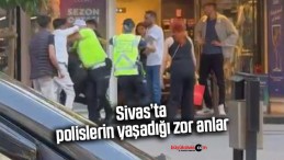 Sivas’ta yaşanan kavgada araya polisler girmeye çalışınca…