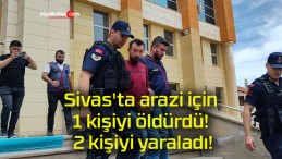 Sivas’ta arazi için 1 kişiyi öldürdü! 2 kişiyi yaraladı!