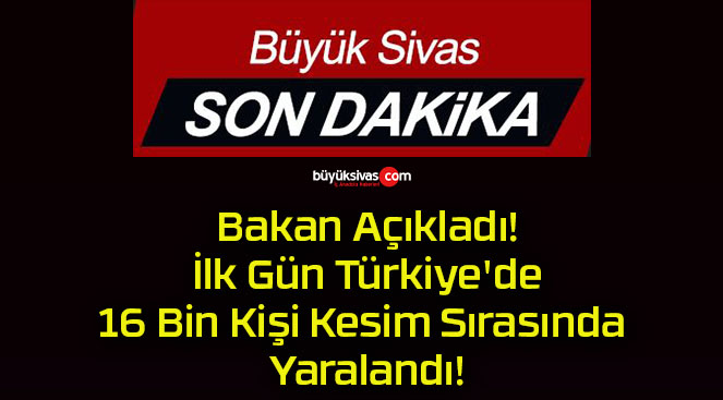 Bakan Açıkladı! İlk Gün Türkiye’de 16 Bin Kişi Kesim Sırasında Yaralandı!