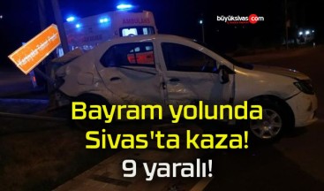 Bayram yolunda Sivas’ta kaza! 9 yaralı!