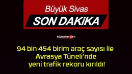 94 bin 454 birim araç sayısı ile Avrasya Tüneli’nde yeni trafik rekoru kırıldı!