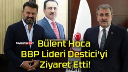 Bülent Hoca BBP Lideri Destici’yi Ziyaret Etti!