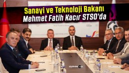 Sanayi ve Teknoloji Bakanı Mehmet Fatih Kacır STSO’da