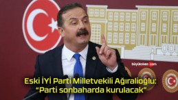 Eski İYİ Parti Milletvekili Ağıralioğlu: “Parti sonbaharda kurulacak”