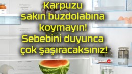 Karpuzu sakın buzdolabına koymayın! Sebebini duyunca çok şaşıracaksınız!