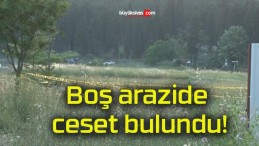 Boş arazide ceset bulundu!