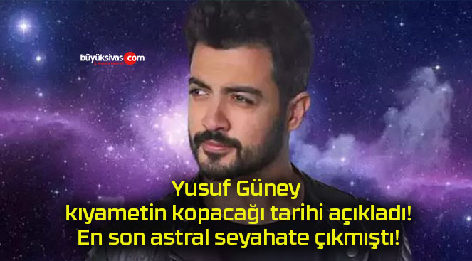 Yusuf Güney kıyametin kopacağı tarihi açıkladı! En son astral seyahate çıkmıştı!