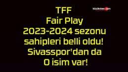 TFF Fair Play 2023-2024 sezonu ödül sahipleri belli oldu! Sivasspor’dan da O isim var!