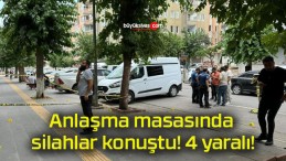 Anlaşma masasında silahlar konuştu! 4 yaralı!