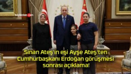 Sinan Ateş’in eşi Ayşe Ateş’ten Cumhurbaşkanı Erdoğan görüşmesi sonrası açıklama!