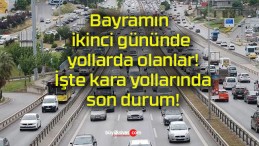 Bayramın ikinci gününde yollarda olanlar! İşte kara yollarında son durum!