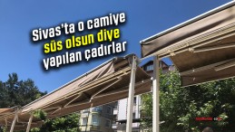 Sivas’ta o camiye süs olsun diye yapılan çadırlar