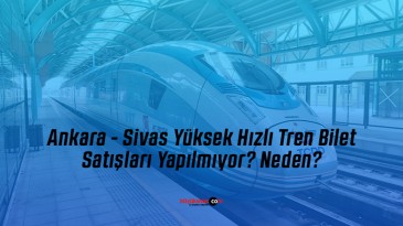 Ankara – Sivas Yüksek Hızlı Tren Bilet Satışları Yapılmıyor? Neden?