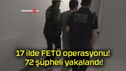 17 ilde FETÖ operasyonu! 72 şüpheli yakalandı!