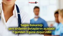 Sağlık Bakanlığı yeni sistemin detaylarını açıkladı! 7 günden 3 güne düşürüldü!