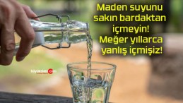 Maden suyunu sakın bardaktan içmeyin! Meğer yıllarca yanlış içmişiz!