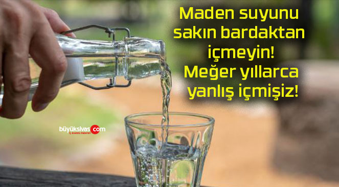 Maden suyunu sakın bardaktan içmeyin! Meğer yıllarca yanlış içmişiz!