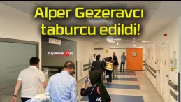 Alper Gezeravcı taburcu edildi!