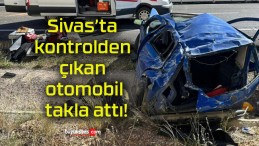 Sivas’ta kontrolden çıkan otomobil takla attı!