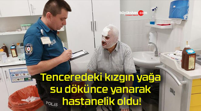 Tenceredeki kızgın yağa su dökünce yanarak hastanelik oldu!