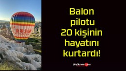 Balon pilotu 20 kişinin hayatını kurtardı!