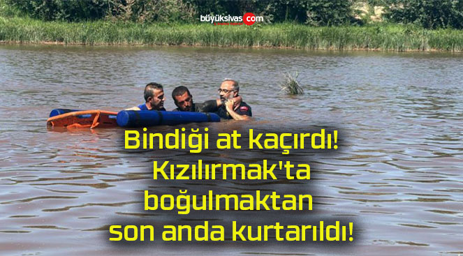 Bindiği at kaçırdı! Kızılırmak’ta boğulmaktan son anda kurtarıldı!