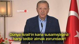 Dünya İsrail’in kana susamışlığına karşı tedbir almak zorundadır!