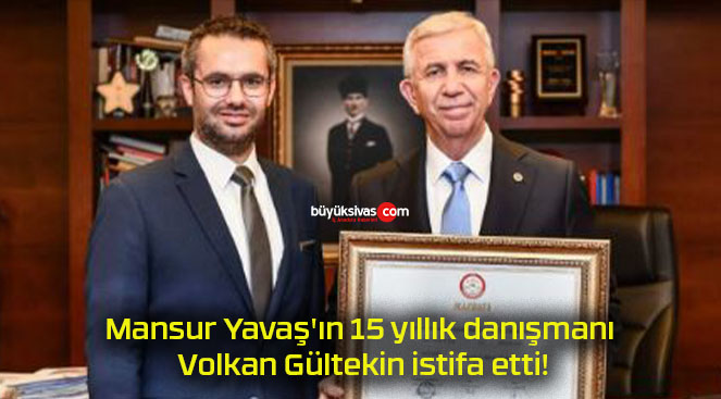 Mansur Yavaş’ın 15 yıllık danışmanı Volkan Gültekin istifa etti!