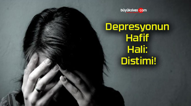 Depresyonun Hafif Hali: Distimi!