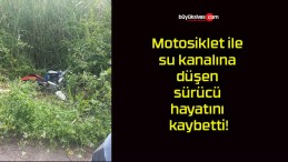 Motosiklet ile su kanalına düşen sürücü hayatını kaybetti!