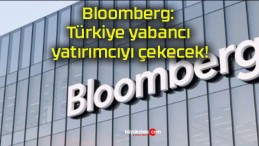Bloomberg: Türkiye yabancı yatırımcıyı çekecek!