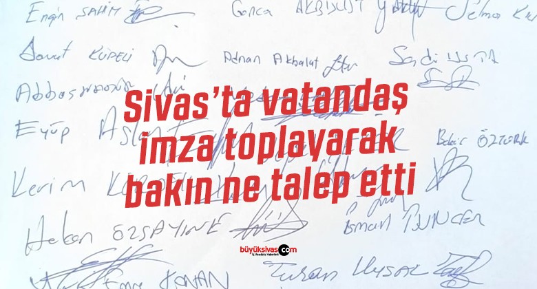 Sivas’ta vatandaş imza toplayarak bakın ne talep etti