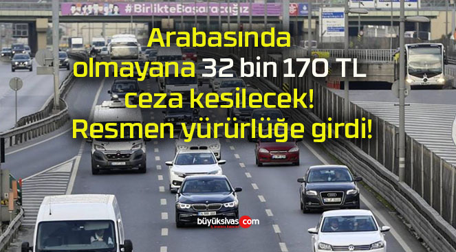 Arabasında olmayana 32 bin 170 TL ceza kesilecek! Resmen yürürlüğe girdi!