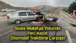 Sivas-Malatya Yolunda Feci Kaza! Otomobil Traktörle Çarpıştı!