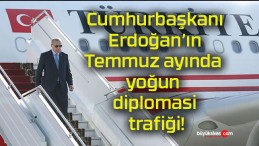 Cumhurbaşkanı Erdoğan’ın Temmuz ayında yoğun diplomasi trafiği!
