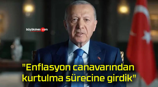 “Enflasyon canavarından kurtulma sürecine girdik”