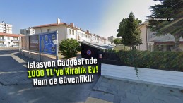 İstasyon Caddesinde 1000 TL’ye Kiralık Ev! Hem de Güvenlikli!