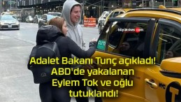 Adalet Bakanı Tunç açıkladı! ABD’de yakalanan Eylem Tok ve oğlu tutuklandı!
